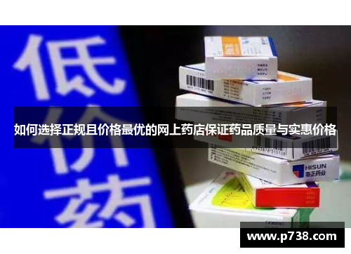 如何选择正规且价格最优的网上药店保证药品质量与实惠价格