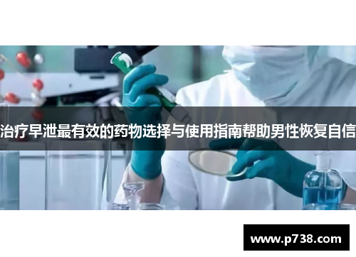 治疗早泄最有效的药物选择与使用指南帮助男性恢复自信