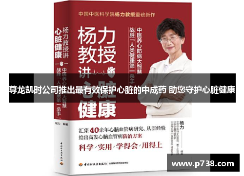 尊龙凯时公司推出最有效保护心脏的中成药 助您守护心脏健康