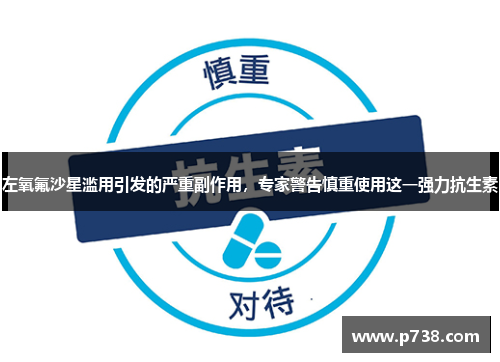 左氧氟沙星滥用引发的严重副作用，专家警告慎重使用这一强力抗生素