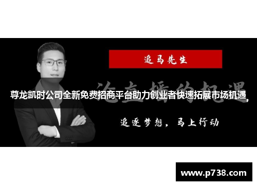 尊龙凯时公司全新免费招商平台助力创业者快速拓展市场机遇