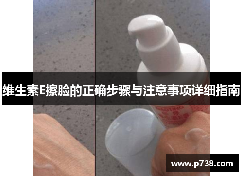 维生素E擦脸的正确步骤与注意事项详细指南