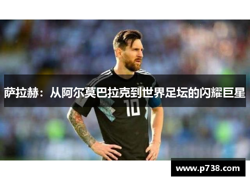 萨拉赫：从阿尔莫巴拉克到世界足坛的闪耀巨星